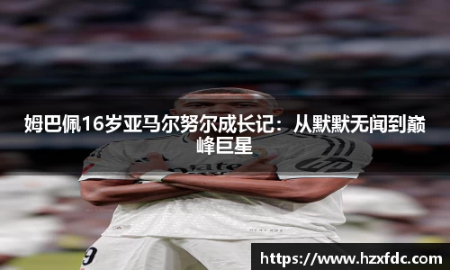 姆巴佩16岁亚马尔努尔成长记：从默默无闻到巅峰巨星