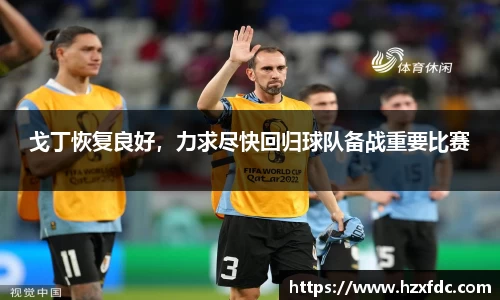 戈丁恢复良好，力求尽快回归球队备战重要比赛