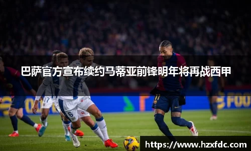 巴萨官方宣布续约马蒂亚前锋明年将再战西甲