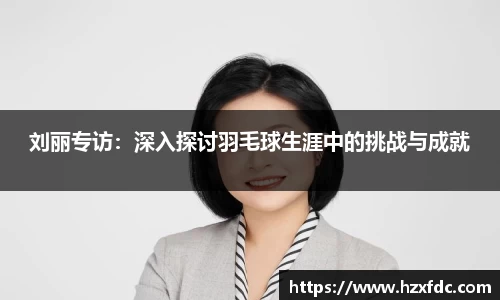 刘丽专访：深入探讨羽毛球生涯中的挑战与成就