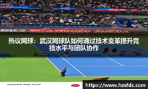 热议网球：武汉网球队如何通过技术变革提升竞技水平与团队协作