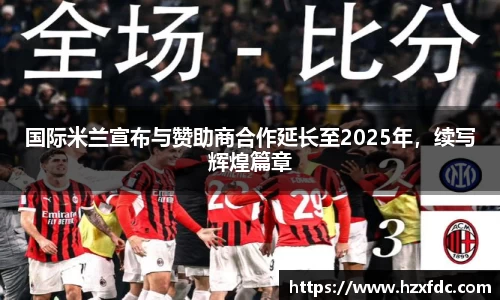 国际米兰宣布与赞助商合作延长至2025年，续写辉煌篇章