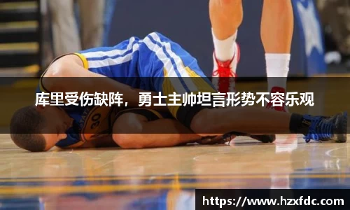 库里受伤缺阵，勇士主帅坦言形势不容乐观
