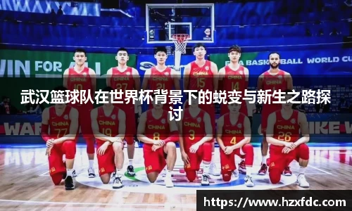 武汉篮球队在世界杯背景下的蜕变与新生之路探讨