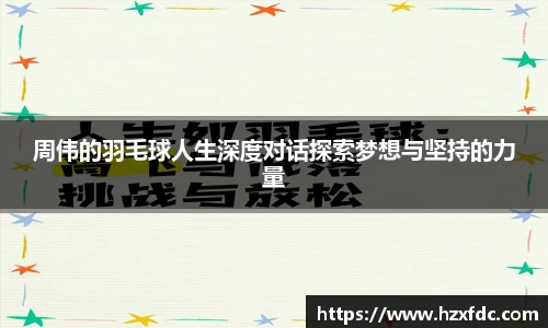 周伟的羽毛球人生深度对话探索梦想与坚持的力量
