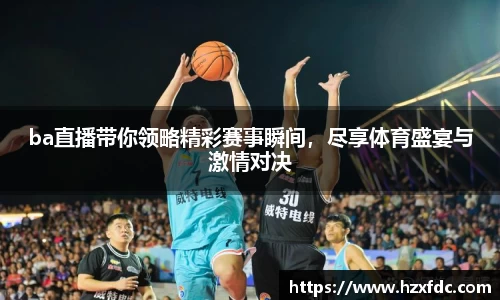 ba直播带你领略精彩赛事瞬间，尽享体育盛宴与激情对决