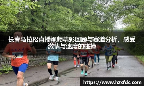 长春马拉松直播视频精彩回顾与赛道分析，感受激情与速度的碰撞