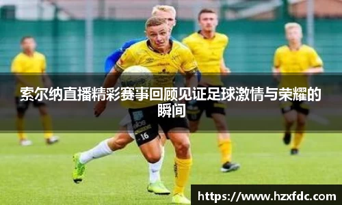 索尔纳直播精彩赛事回顾见证足球激情与荣耀的瞬间