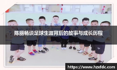 陈丽畅谈足球生涯背后的故事与成长历程