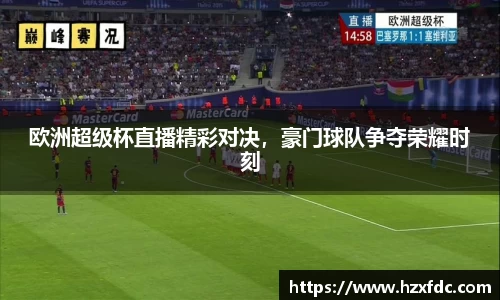 欧洲超级杯直播精彩对决，豪门球队争夺荣耀时刻