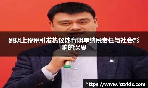姚明上税税引发热议体育明星纳税责任与社会影响的深思