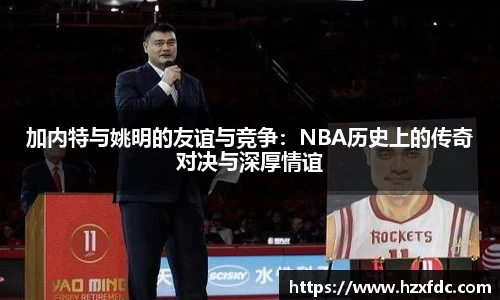 加内特与姚明的友谊与竞争：NBA历史上的传奇对决与深厚情谊