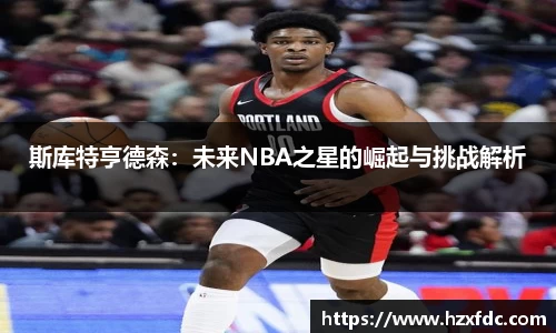 斯库特亨德森：未来NBA之星的崛起与挑战解析