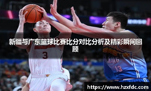 新疆与广东篮球比赛比分对比分析及精彩瞬间回顾