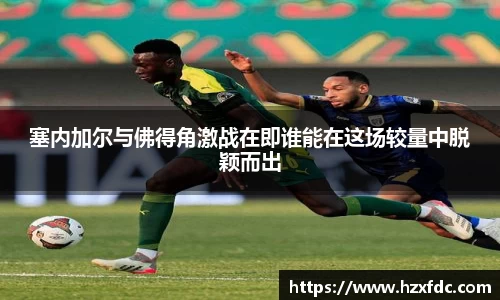 塞内加尔与佛得角激战在即谁能在这场较量中脱颖而出