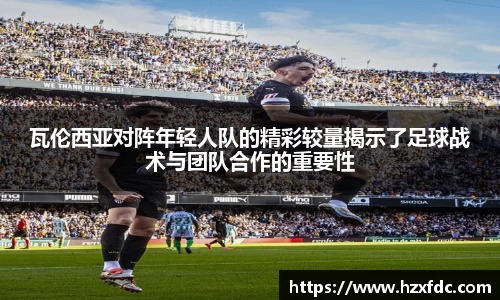 瓦伦西亚对阵年轻人队的精彩较量揭示了足球战术与团队合作的重要性