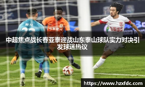 中超焦点战长春亚泰迎战山东泰山球队实力对决引发球迷热议