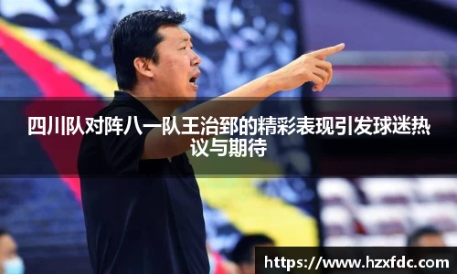 四川队对阵八一队王治郅的精彩表现引发球迷热议与期待