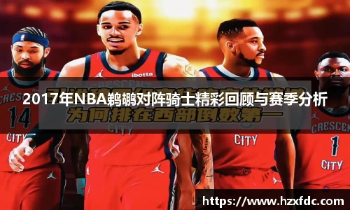 2017年NBA鹈鹕对阵骑士精彩回顾与赛季分析