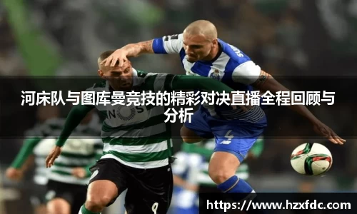 河床队与图库曼竞技的精彩对决直播全程回顾与分析
