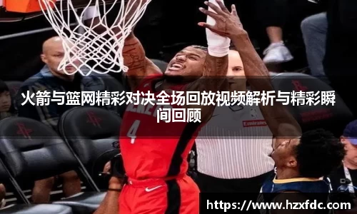 火箭与篮网精彩对决全场回放视频解析与精彩瞬间回顾
