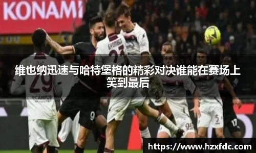 维也纳迅速与哈特堡格的精彩对决谁能在赛场上笑到最后
