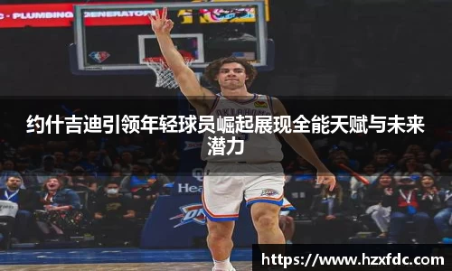 约什吉迪引领年轻球员崛起展现全能天赋与未来潜力