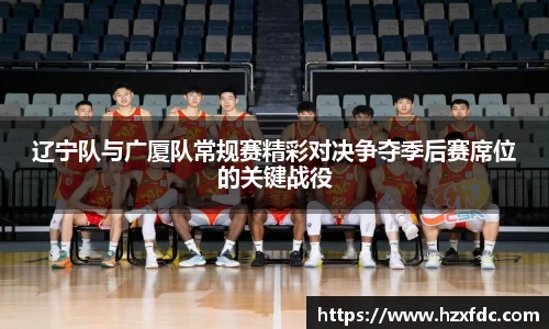 辽宁队与广厦队常规赛精彩对决争夺季后赛席位的关键战役