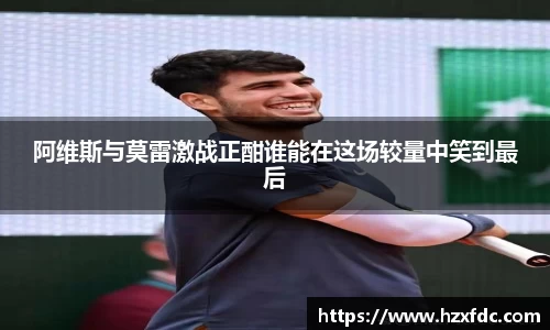阿维斯与莫雷激战正酣谁能在这场较量中笑到最后