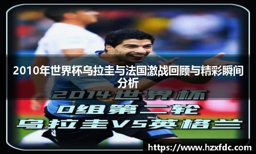 2010年世界杯乌拉圭与法国激战回顾与精彩瞬间分析