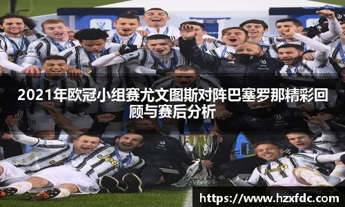 2021年欧冠小组赛尤文图斯对阵巴塞罗那精彩回顾与赛后分析
