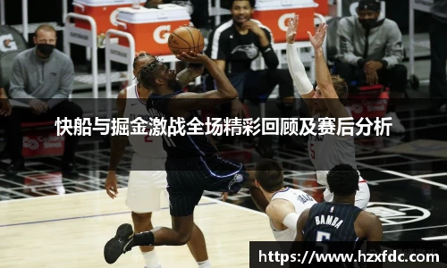 快船与掘金激战全场精彩回顾及赛后分析