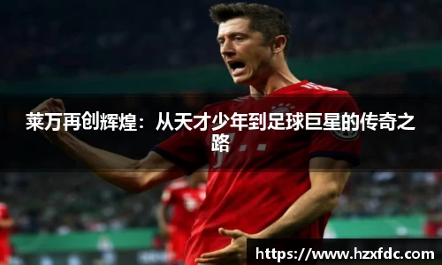 莱万再创辉煌：从天才少年到足球巨星的传奇之路