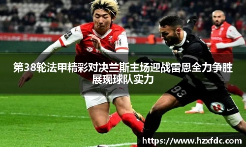 第38轮法甲精彩对决兰斯主场迎战雷恩全力争胜展现球队实力