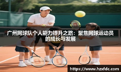广州网球队个人能力提升之路：聚焦网球运动员的成长与发展