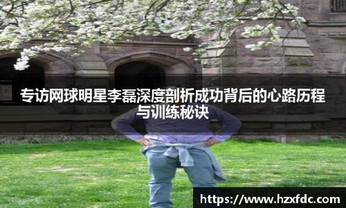 专访网球明星李磊深度剖析成功背后的心路历程与训练秘诀