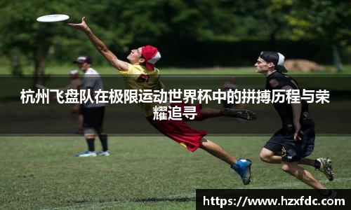 杭州飞盘队在极限运动世界杯中的拼搏历程与荣耀追寻