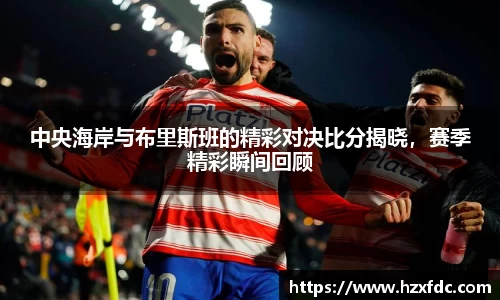 bwin必赢中央海岸与布里斯班的精彩对决比分揭晓，赛季精彩瞬间回顾