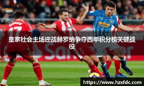 bwin必赢皇家社会主场迎战赫罗纳争夺西甲积分榜关键战役